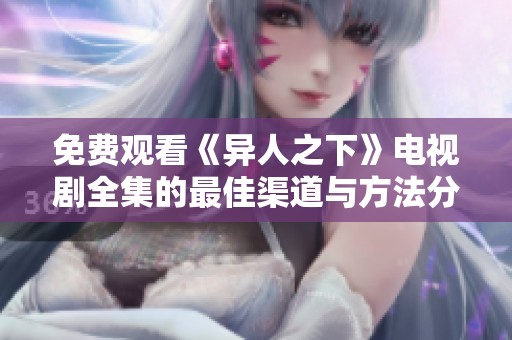 免费观看《异人之下》电视剧全集的最佳渠道与方法分享