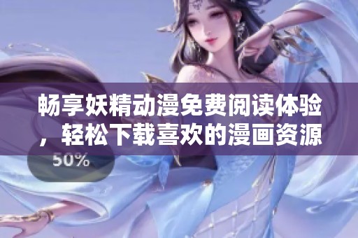 畅享妖精动漫免费阅读体验，轻松下载喜欢的漫画资源