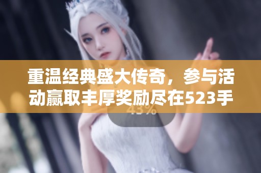 重温经典盛大传奇，参与活动赢取丰厚奖励尽在523手游网！