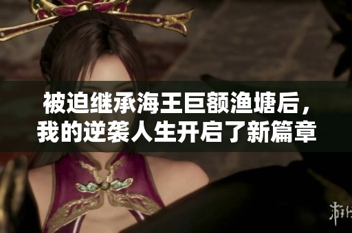 被迫继承海王巨额渔塘后，我的逆袭人生开启了新篇章