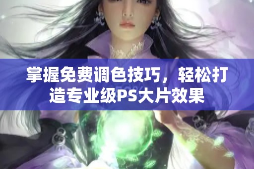 掌握免费调色技巧，轻松打造专业级PS大片效果