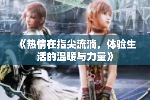 《热情在指尖流淌，体验生活的温暖与力量》