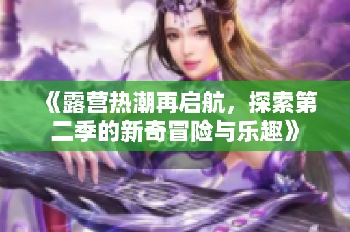 《露营热潮再启航，探索第二季的新奇冒险与乐趣》