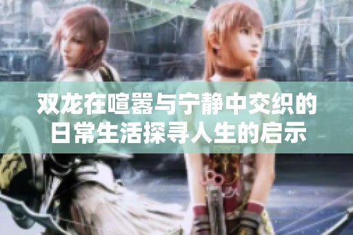 双龙在喧嚣与宁静中交织的日常生活探寻人生的启示