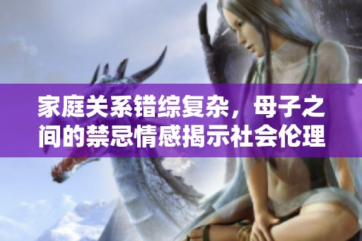 家庭关系错综复杂，母子之间的禁忌情感揭示社会伦理问题