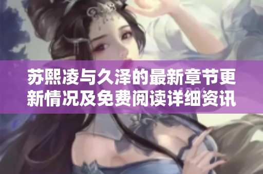 苏熙凌与久泽的最新章节更新情况及免费阅读详细资讯