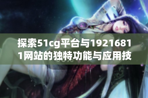 探索51cg平台与19216811网站的独特功能与应用技巧