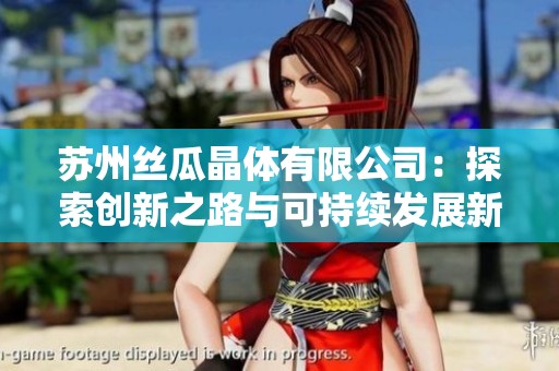 苏州丝瓜晶体有限公司：探索创新之路与可持续发展新模式