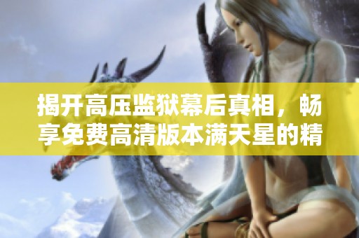 揭开高压监狱幕后真相，畅享免费高清版本满天星的精彩故事
