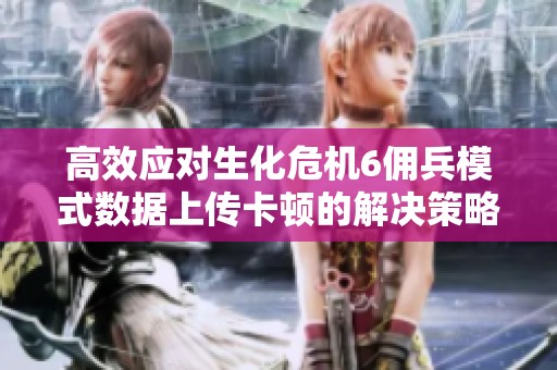 高效应对生化危机6佣兵模式数据上传卡顿的解决策略分享