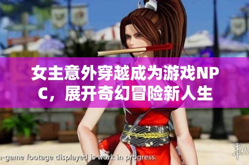 女主意外穿越成为游戏NPC，展开奇幻冒险新人生