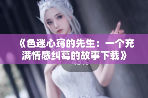 《色迷心窍的先生：一个充满情感纠葛的故事下载》