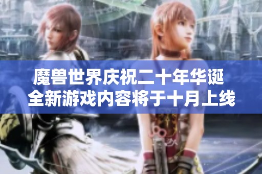 魔兽世界庆祝二十年华诞 全新游戏内容将于十月上线
