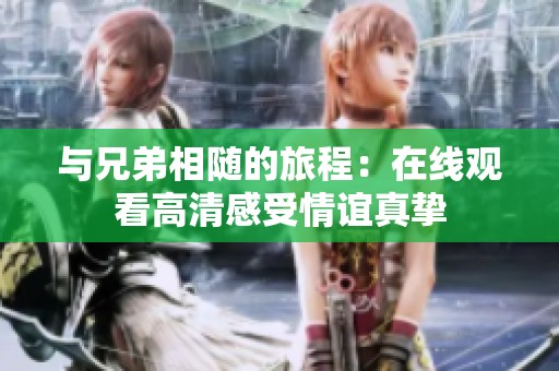与兄弟相随的旅程：在线观看高清感受情谊真挚
