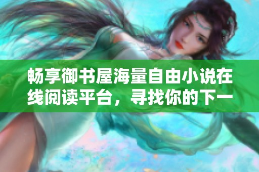 畅享御书屋海量自由小说在线阅读平台，寻找你的下一个好书