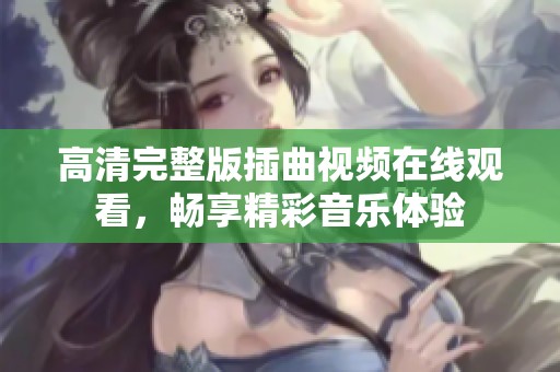 高清完整版插曲视频在线观看，畅享精彩音乐体验