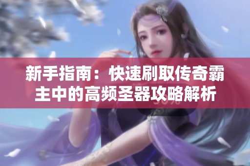 新手指南：快速刷取传奇霸主中的高频圣器攻略解析