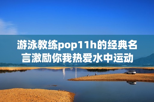 游泳教练pop11h的经典名言激励你我热爱水中运动