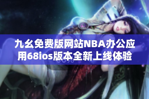 九幺免费版网站NBA办公应用68ios版本全新上线体验更佳