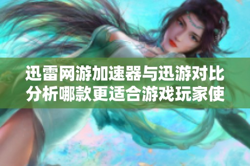 迅雷网游加速器与迅游对比分析哪款更适合游戏玩家使用