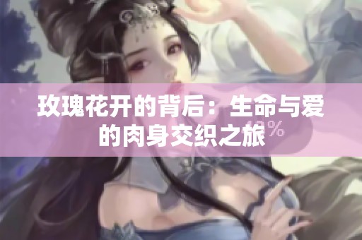 玫瑰花开的背后：生命与爱的肉身交织之旅