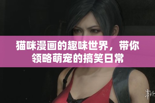 猫咪漫画的趣味世界，带你领略萌宠的搞笑日常