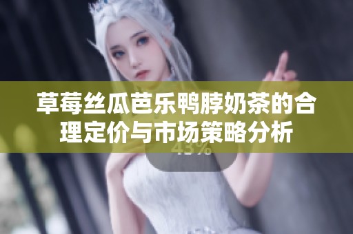 草莓丝瓜芭乐鸭脖奶茶的合理定价与市场策略分析