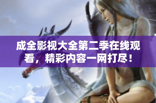 成全影视大全第二季在线观看，精彩内容一网打尽！