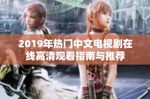 2019年热门中文电视剧在线高清观看指南与推荐