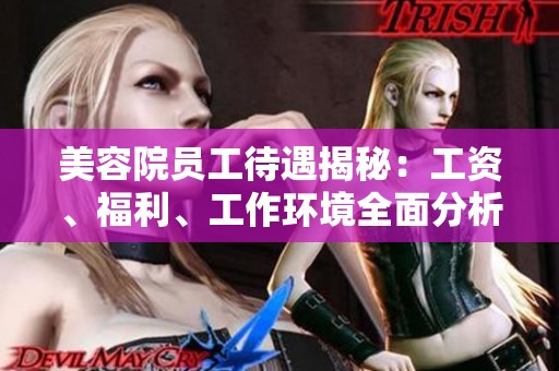 美容院员工待遇揭秘：工资、福利、工作环境全面分析