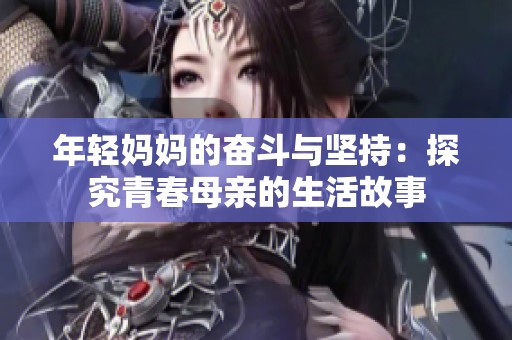 年轻妈妈的奋斗与坚持：探究青春母亲的生活故事