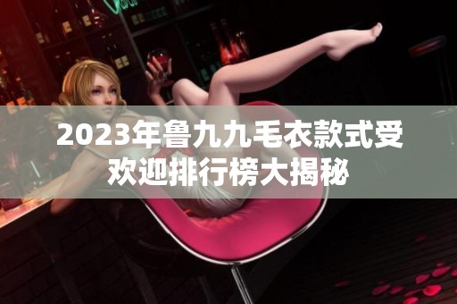 2023年鲁九九毛衣款式受欢迎排行榜大揭秘