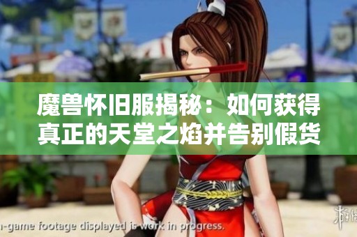 魔兽怀旧服揭秘：如何获得真正的天堂之焰并告别假货