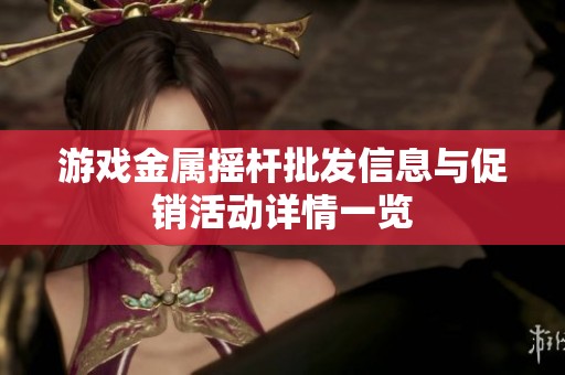 游戏金属摇杆批发信息与促销活动详情一览