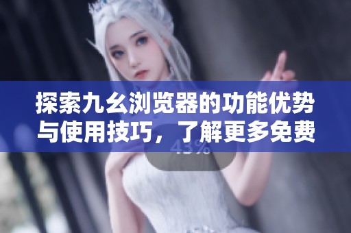 探索九幺浏览器的功能优势与使用技巧，了解更多免费特性