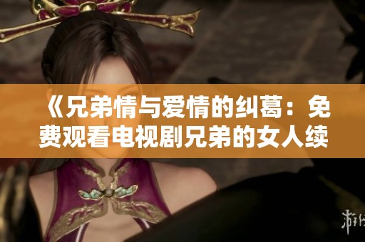 《兄弟情与爱情的纠葛：免费观看电视剧兄弟的女人续集》
