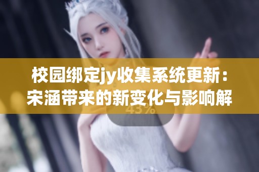 校园绑定jy收集系统更新：宋涵带来的新变化与影响解析