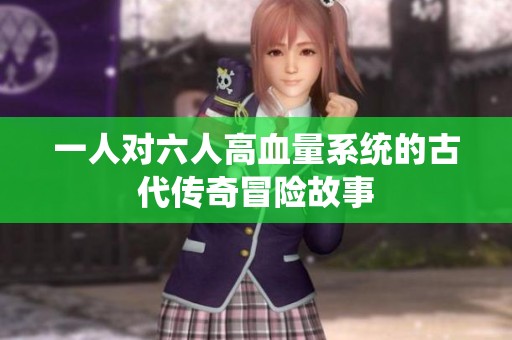 一人对六人高血量系统的古代传奇冒险故事