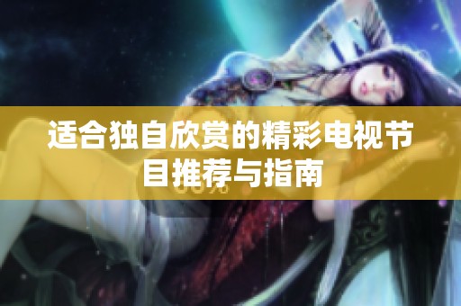适合独自欣赏的精彩电视节目推荐与指南