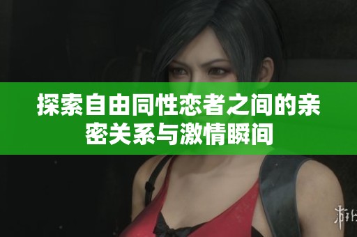 探索自由同性恋者之间的亲密关系与激情瞬间