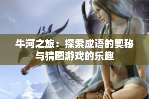 牛河之旅：探索成语的奥秘与猜图游戏的乐趣