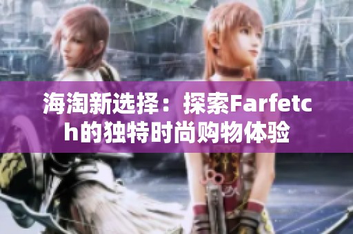海淘新选择：探索Farfetch的独特时尚购物体验
