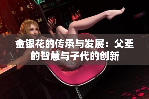 金银花的传承与发展：父辈的智慧与子代的创新