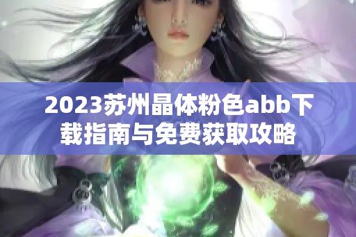2023苏州晶体粉色abb下载指南与免费获取攻略