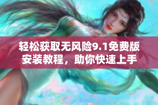 轻松获取无风险9.1免费版安装教程，助你快速上手