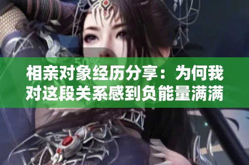 相亲对象经历分享：为何我对这段关系感到负能量满满