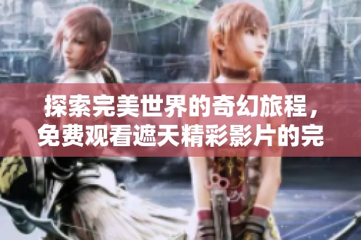 探索完美世界的奇幻旅程，免费观看遮天精彩影片的完整体验