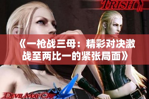 《一枪战三母：精彩对决激战至两比一的紧张局面》