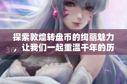 探索敦煌转盘币的绚丽魅力，让我们一起重温千年的历史梦