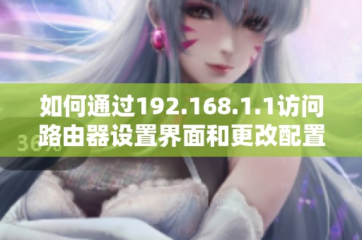 如何通过192.168.1.1访问路由器设置界面和更改配置